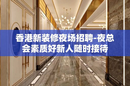 香港新装修夜场招聘-夜总会素质好新人随时接待