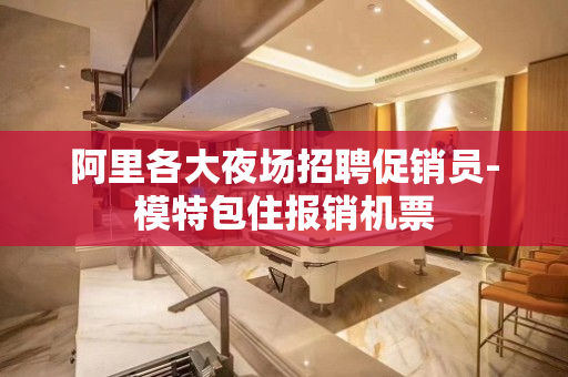 阿里各大夜场招聘促销员-模特包住报销机票
