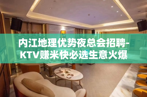 内江地理优势夜总会招聘-KTV赚米快必选生意火爆