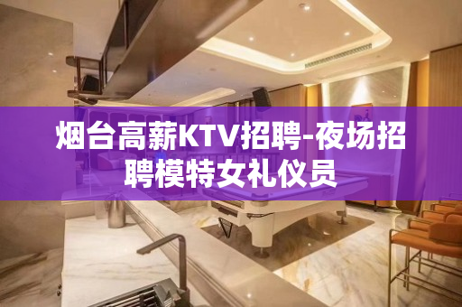 烟台高薪KTV招聘-夜场招聘模特女礼仪员