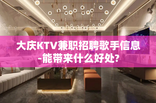 大庆KTV兼职招聘歌手信息-能带来什么好处?