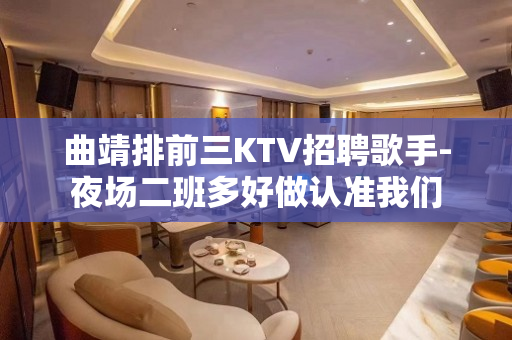 曲靖排前三KTV招聘歌手-夜场二班多好做认准我们