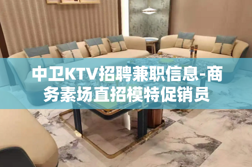 中卫KTV招聘兼职信息-商务素场直招模特促销员