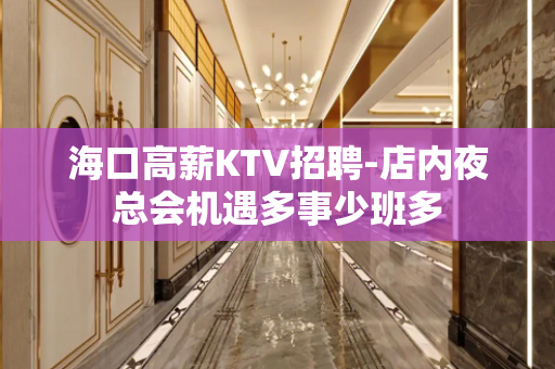 海口高薪KTV招聘-店内夜总会机遇多事少班多