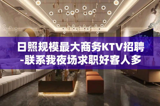 日照规模最大商务KTV招聘-联系我夜场求职好客人多
