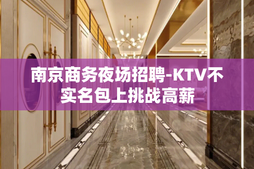 南京商务夜场招聘-KTV不实名包上挑战高薪