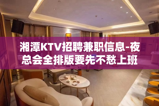湘潭KTV招聘兼职信息-夜总会全排版要先不愁上班