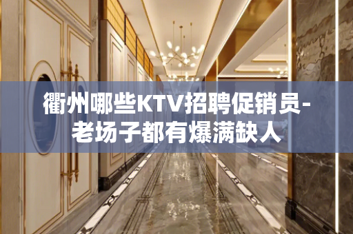 衢州哪些KTV招聘促销员-老场子都有爆满缺人