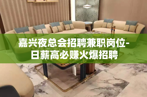 嘉兴夜总会招聘兼职岗位-日薪高必赚火爆招聘