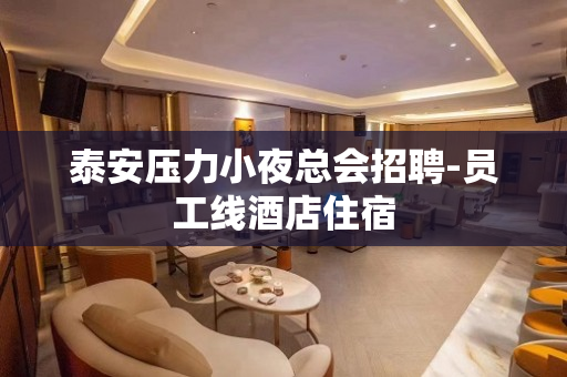 泰安压力小夜总会招聘-员工线酒店住宿