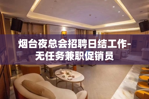 烟台夜总会招聘日结工作-无任务兼职促销员