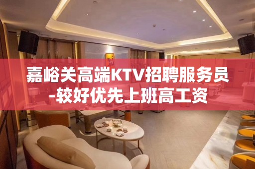 嘉峪关高端KTV招聘服务员-较好优先上班高工资