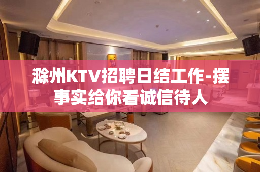 滁州KTV招聘日结工作-摆事实给你看诚信待人