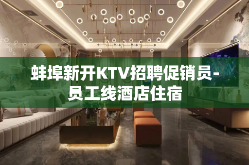 蚌埠新开KTV招聘促销员-员工线酒店住宿
