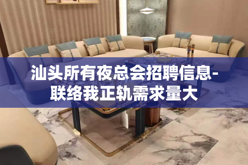 汕头所有夜总会招聘信息-联络我正轨需求量大