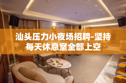 汕头压力小夜场招聘-坚持每天休息室全部上空