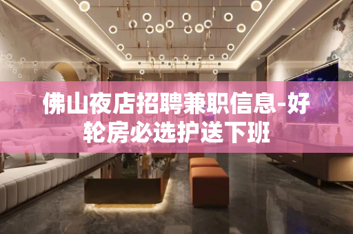 佛山夜店招聘兼职信息-好轮房必选护送下班
