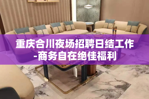 重庆合川夜场招聘日结工作-商务自在绝佳福利