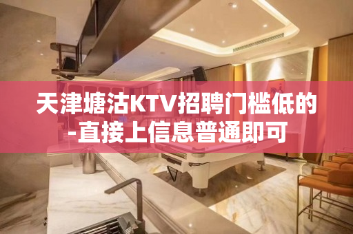 天津塘沽KTV招聘门槛低的-直接上信息普通即可