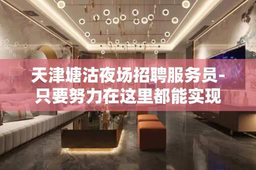 天津塘沽夜场招聘服务员-只要努力在这里都能实现