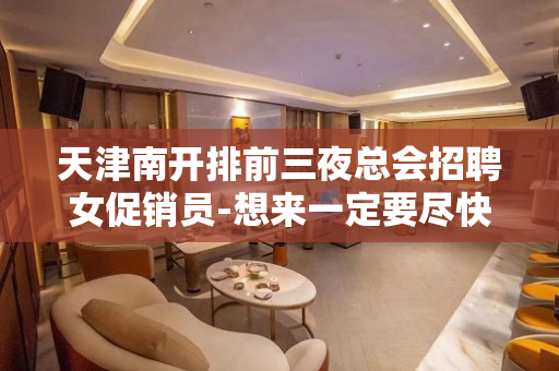 天津南开排前三夜总会招聘女促销员-想来一定要尽快不然岗位很少