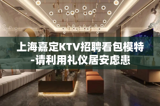 上海嘉定KTV招聘看包模特-请利用礼仪居安虑患