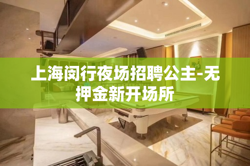 上海闵行夜场招聘公主-无押金新开场所