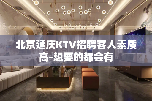 北京延庆KTV招聘客人素质高-想要的都会有