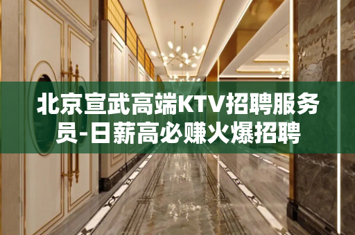北京宣武高端KTV招聘服务员-日薪高必赚火爆招聘