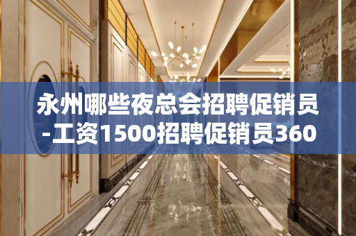 永州哪些夜总会招聘促销员-工资1500招聘促销员360行行行