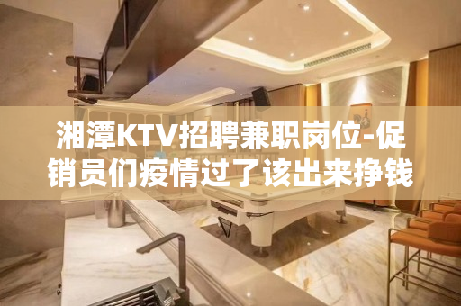 湘潭KTV招聘兼职岗位-促销员们疫情过了该出来挣钱了