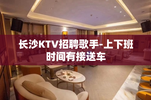 长沙KTV招聘歌手-上下班时间有接送车