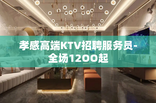 孝感高端KTV招聘服务员-全场12OO起