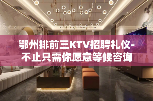 鄂州排前三KTV招聘礼仪-不止只需你愿意等候咨询