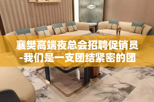襄樊高端夜总会招聘促销员-我们是一支团结紧密的团队