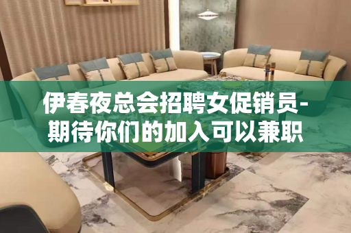 伊春夜总会招聘女促销员-期待你们的加入可以兼职