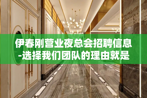 伊春刚营业夜总会招聘信息-选择我们团队的理由就是高工资