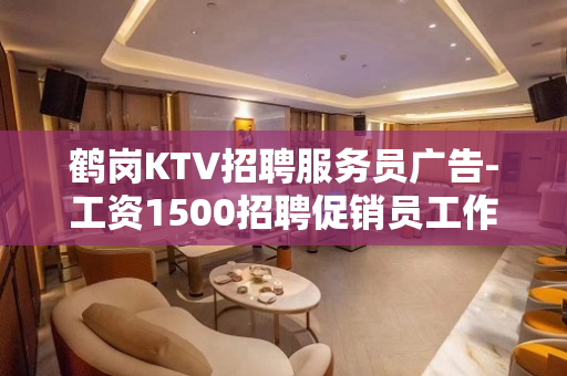 鹤岗KTV招聘服务员广告-工资1500招聘促销员工作来去自由