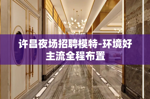 许昌夜场招聘模特-环境好主流全程布置