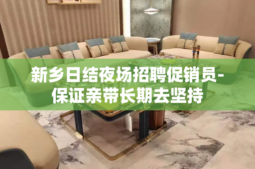 新乡日结夜场招聘促销员-保证亲带长期去坚持