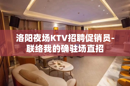 洛阳夜场KTV招聘促销员-联络我的确驻场直招