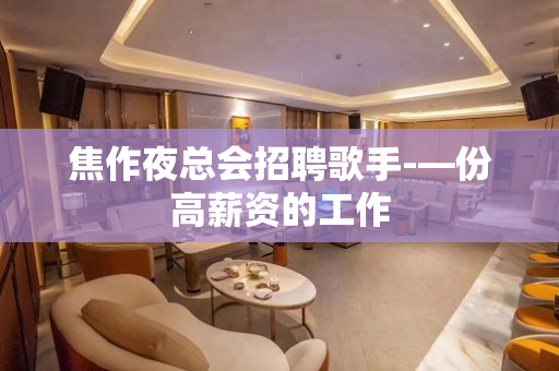 焦作夜总会招聘歌手-—份高薪资的工作