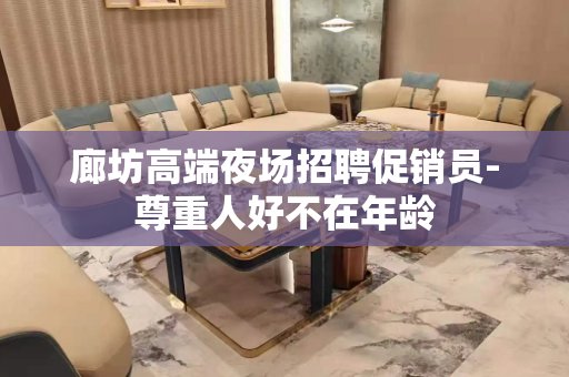 廊坊高端夜场招聘促销员-尊重人好不在年龄