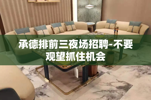 承德排前三夜场招聘-不要观望抓住机会