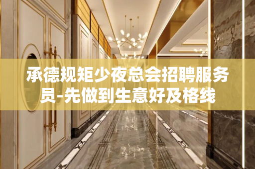承德规矩少夜总会招聘服务员-先做到生意好及格线