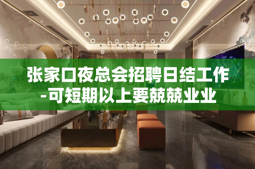 张家口夜总会招聘日结工作-可短期以上要兢兢业业