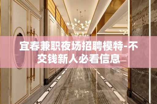 宜春兼职夜场招聘模特-不交钱新人必看信息