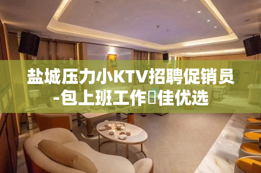 盐城压力小KTV招聘促销员-包上班工作樶佳优选
