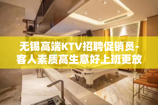 无锡高端KTV招聘促销员-客人素质高生意好上班更放心