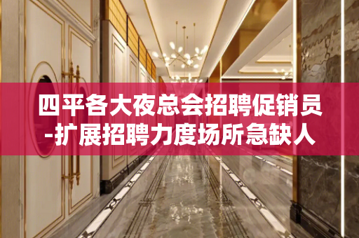 四平各大夜总会招聘促销员-扩展招聘力度场所急缺人